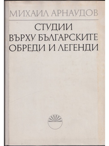 Студии върху българските обреди и легенди. Том 1 Студии върху българските обреди и легенди. Том 1