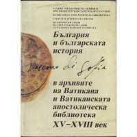 България и българската история в архивите на Ватикана и Ватиканската апостолическа библиотека XV-XVIII век