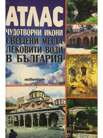 Атлас. Чудотворни икони, свещени места, лековити води в България