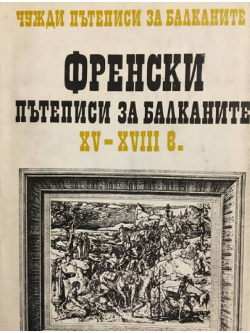 Чужди пътеписи за Балканите. Том 1: Френски пътеписи за Балканите ХV-ХVІІІ в.