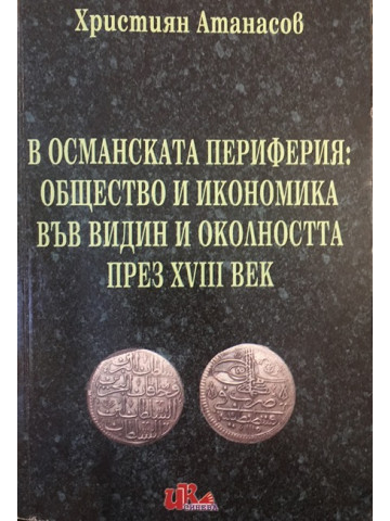 В Османската периферия: Общество и икономика във Видин и околността през XVIII век