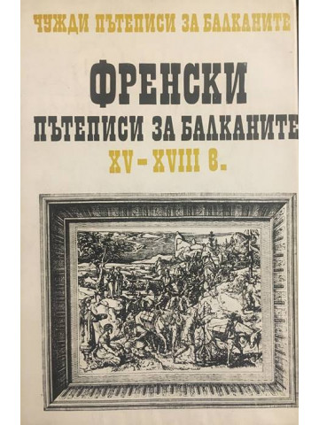 Чужди пътеписи за Балканите. Том 1: Френски пътеписи за Балканите ХV-ХVІІІ в.